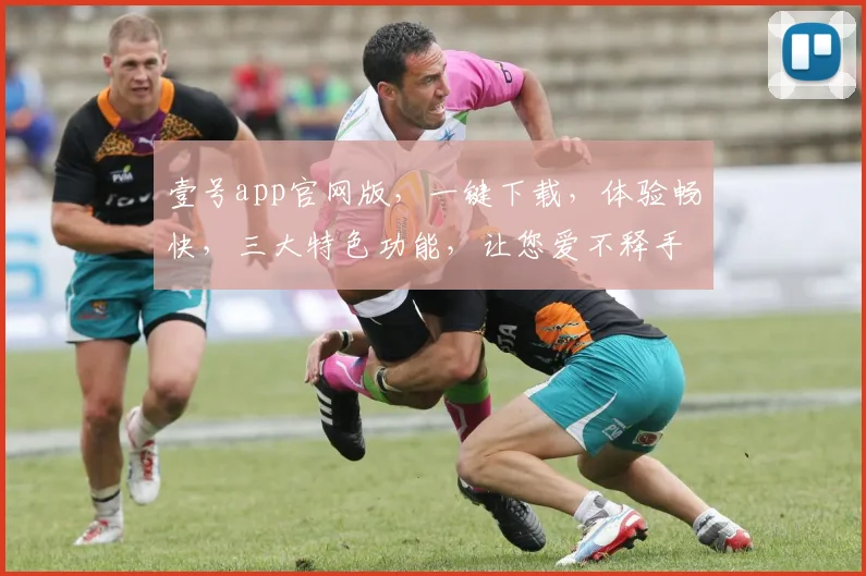 壹号app官网版，一键下载，体验畅快，三大特色功能，让您爱不释手，必看