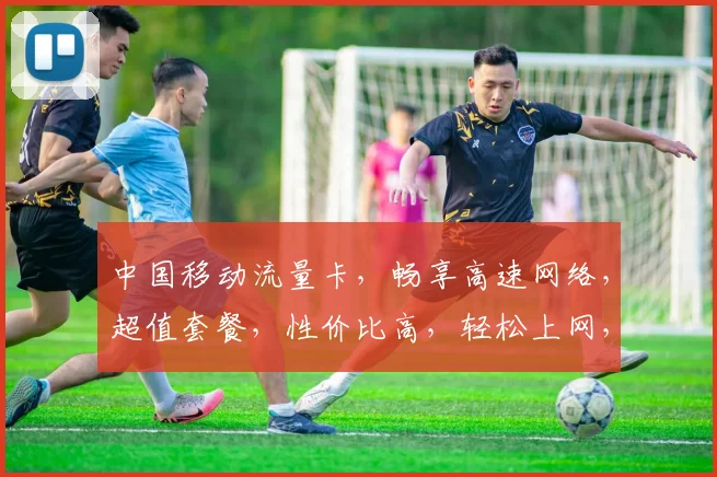 中国移动流量卡，畅享高速网络，超值套餐，性价比高，轻松上网，三网通用，畅享无忧。