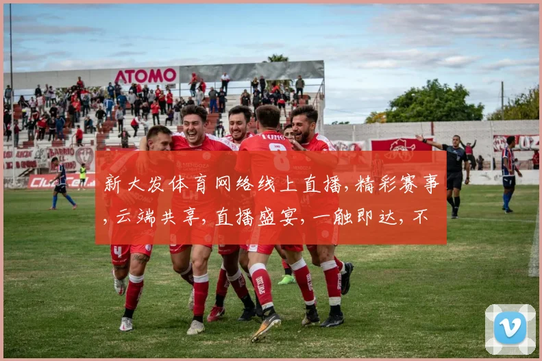 新大发体育网络线上直播,精彩赛事,云端共享,直播盛宴,一触即达,不容错过