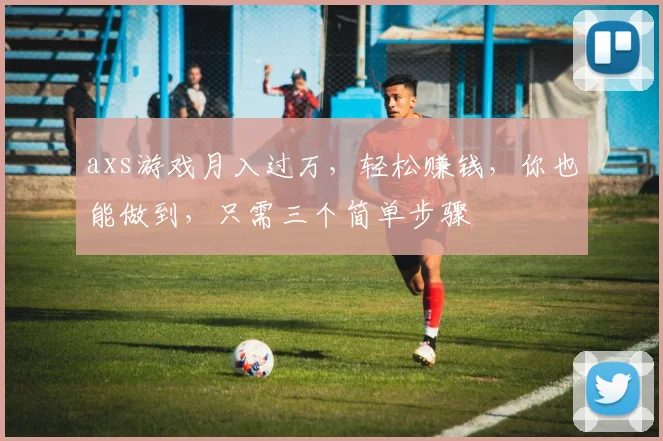 axs游戏月入过万，轻松赚钱，你也能做到，只需三个简单步骤