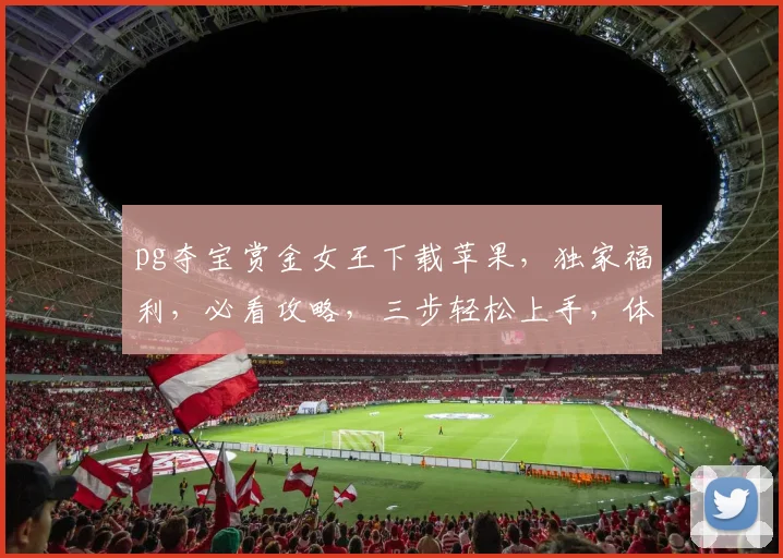 pg夺宝赏金女王下载苹果，独家福利，必看攻略，三步轻松上手，体验刺激游戏