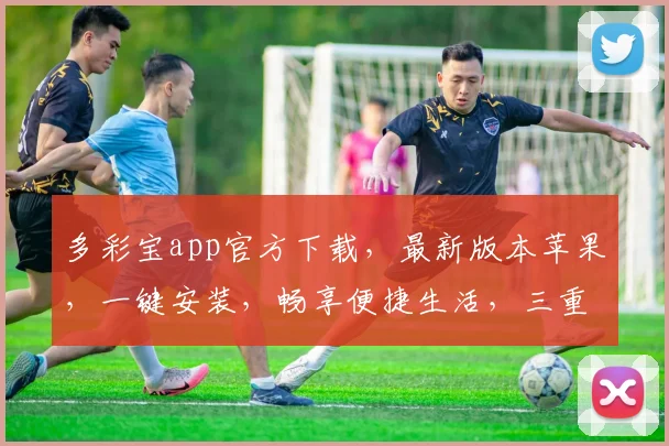多彩宝app官方下载，最新版本苹果，一键安装，畅享便捷生活，三重福利等你来