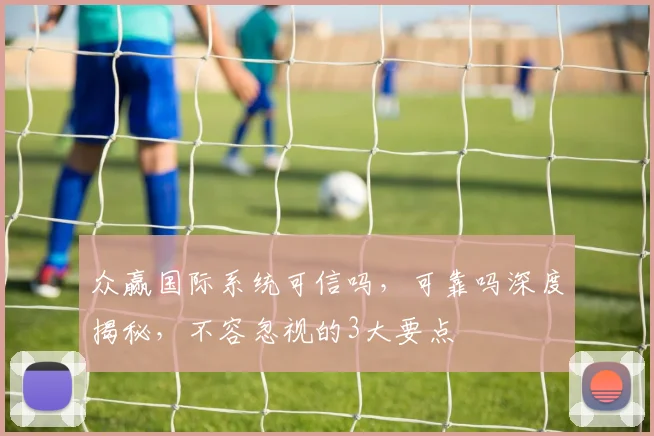 众赢国际系统可信吗，可靠吗深度揭秘，不容忽视的3大要点