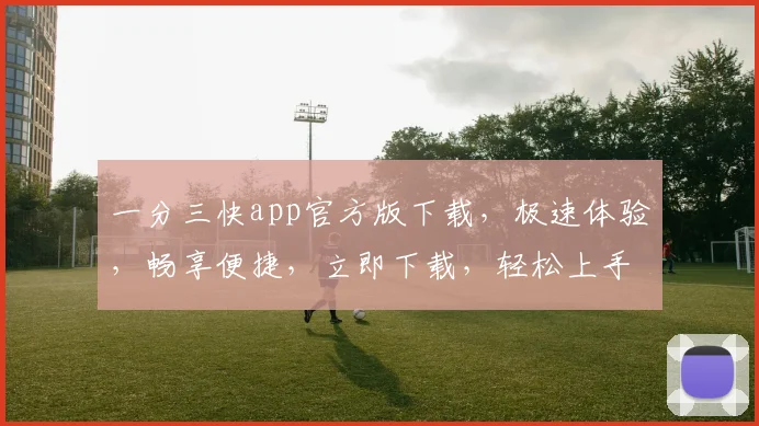 一分三快app官方版下载，极速体验，畅享便捷，立即下载，轻松上手，不容错过