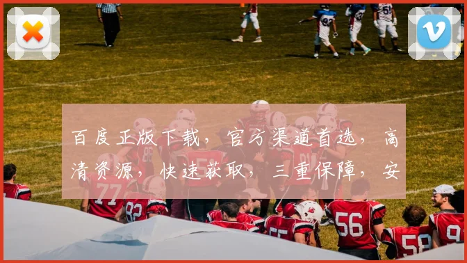 百度正版下载，官方渠道首选，高清资源，快速获取，三重保障，安全无忧。